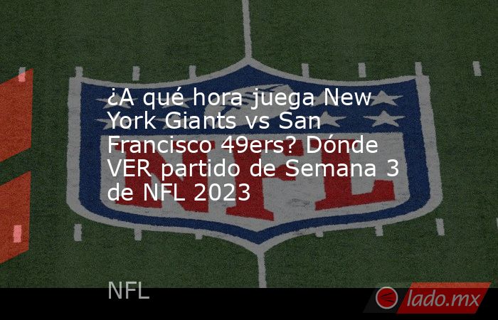 ¿A qué hora juega New York Giants vs San Francisco 49ers? Dónde VER partido de Semana 3 de NFL 2023. Noticias en tiempo real