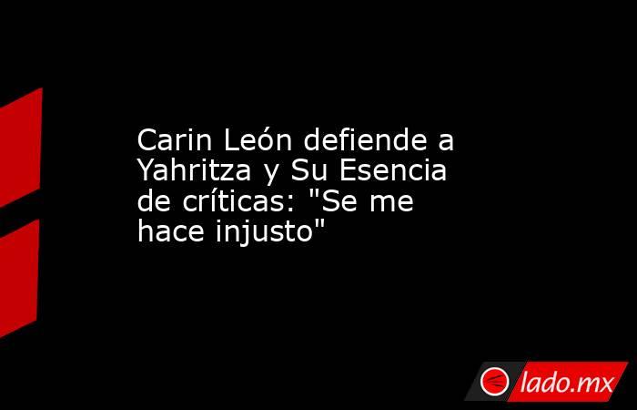 Carin León defiende a Yahritza y Su Esencia de críticas: 