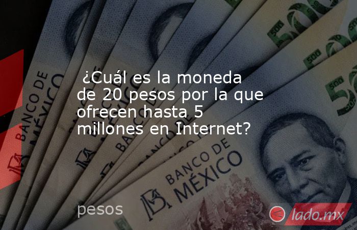  ¿Cuál es la moneda de 20 pesos por la que ofrecen hasta 5 millones en Internet?. Noticias en tiempo real
