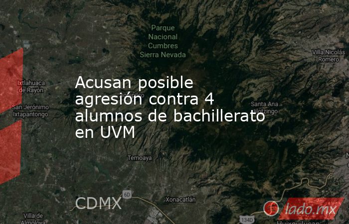 Acusan posible agresión contra 4 alumnos de bachillerato en UVM. Noticias en tiempo real