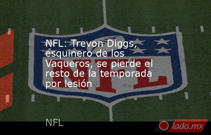 NFL: Trevon Diggs, esquinero de los Vaqueros, se pierde el resto de la temporada por lesión. Noticias en tiempo real
