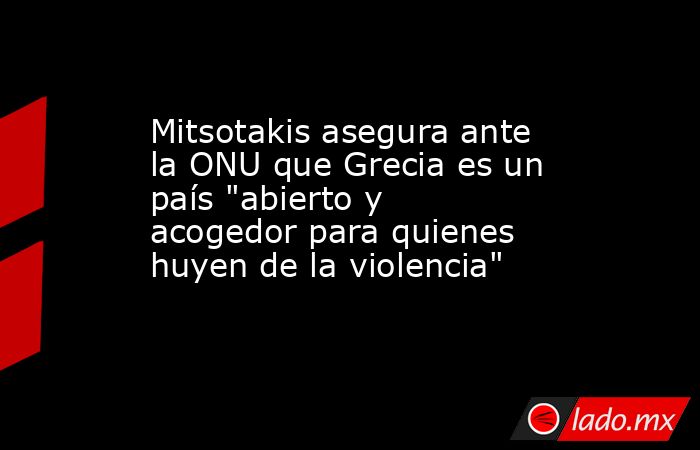 Mitsotakis asegura ante la ONU que Grecia es un país 