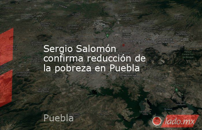 Sergio Salomón confirma reducción de la pobreza en Puebla. Noticias en tiempo real