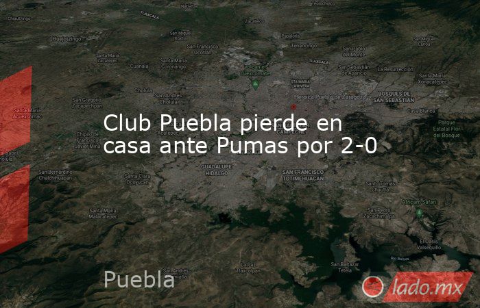 Club Puebla pierde en casa ante Pumas por 2-0. Noticias en tiempo real