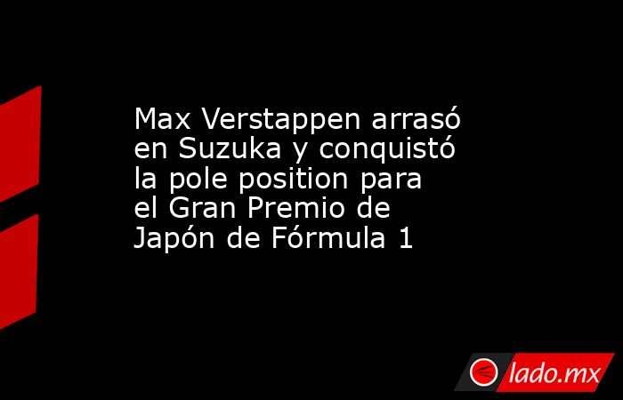 Max Verstappen arrasó en Suzuka y conquistó la pole position para el Gran Premio de Japón de Fórmula 1. Noticias en tiempo real