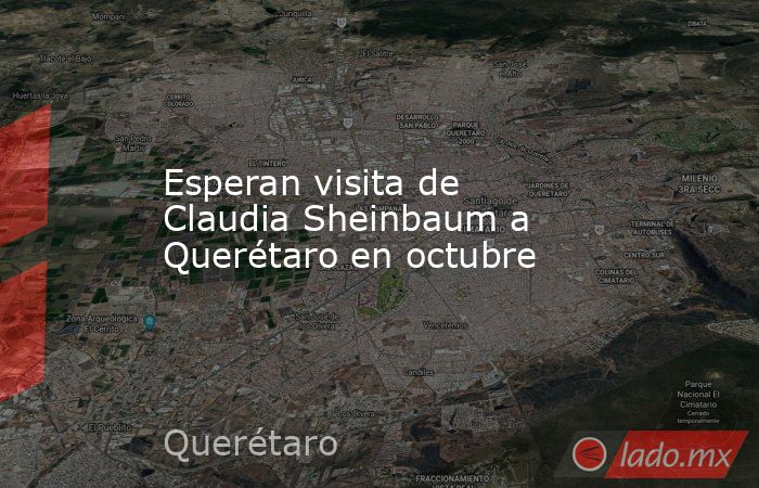 Esperan visita de Claudia Sheinbaum a Querétaro en octubre. Noticias en tiempo real