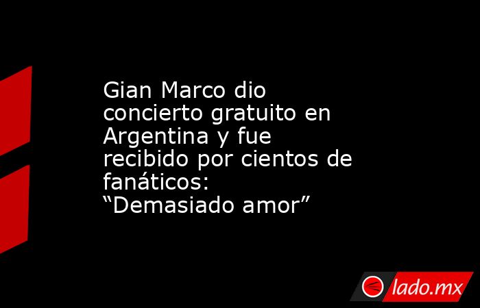 Gian Marco dio concierto gratuito en Argentina y fue recibido por cientos de fanáticos: “Demasiado amor”. Noticias en tiempo real