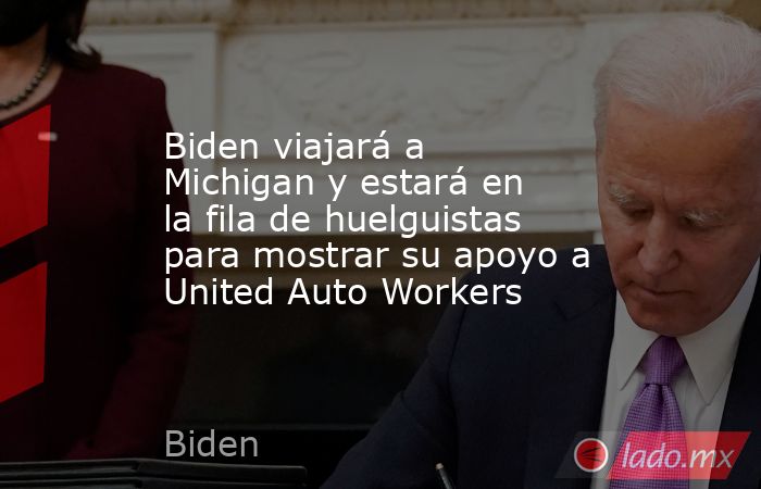 Biden viajará a Michigan y estará en la fila de huelguistas para mostrar su apoyo a United Auto Workers. Noticias en tiempo real