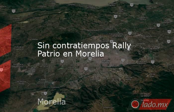 Sin contratiempos Rally Patrio en Morelia. Noticias en tiempo real