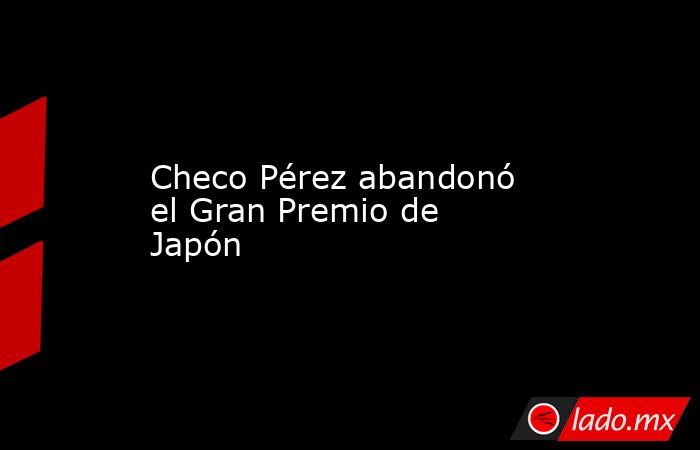 Checo Pérez abandonó el Gran Premio de Japón. Noticias en tiempo real