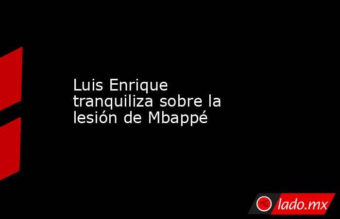 Luis Enrique tranquiliza sobre la lesión de Mbappé. Noticias en tiempo real