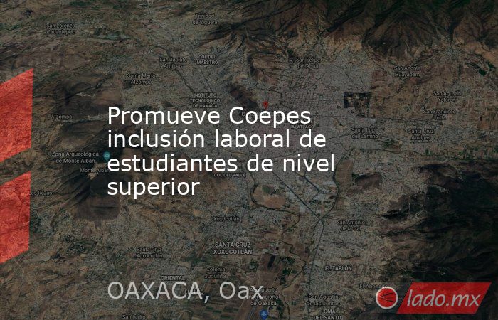 Promueve Coepes inclusión laboral de estudiantes de nivel superior. Noticias en tiempo real