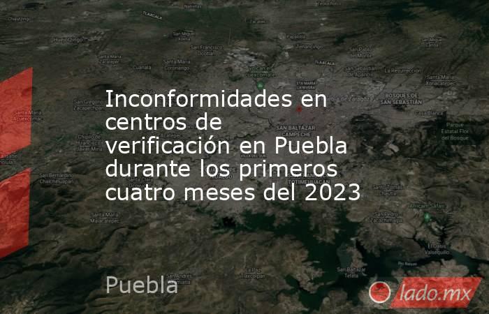 Inconformidades en centros de verificación en Puebla durante los primeros cuatro meses del 2023. Noticias en tiempo real