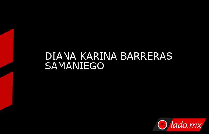 DIANA KARINA BARRERAS SAMANIEGO . Noticias en tiempo real