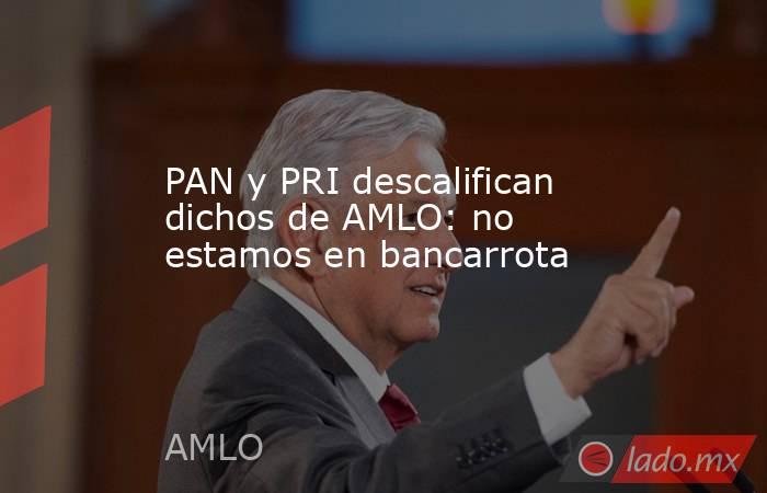 PAN y PRI descalifican dichos de AMLO: no estamos en bancarrota
. Noticias en tiempo real
