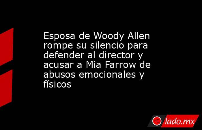 Esposa de Woody Allen rompe su silencio para defender al director y acusar a Mia Farrow de abusos emocionales y físicos. Noticias en tiempo real