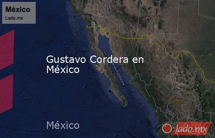 Gustavo Cordera en México. Noticias en tiempo real