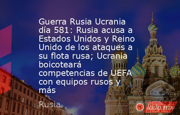 Guerra Rusia Ucrania día 581: Rusia acusa a Estados Unidos y Reino Unido de los ataques a su flota rusa; Ucrania boicoteará competencias de UEFA con equipos rusos y más. Noticias en tiempo real