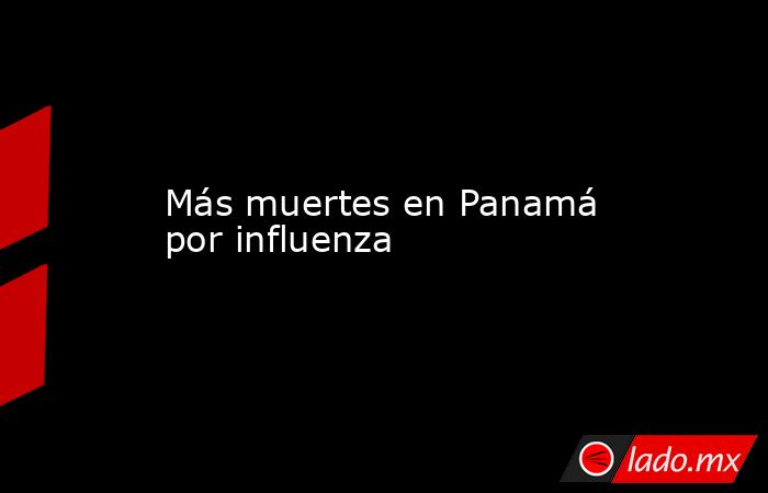 Más muertes en Panamá por influenza. Noticias en tiempo real