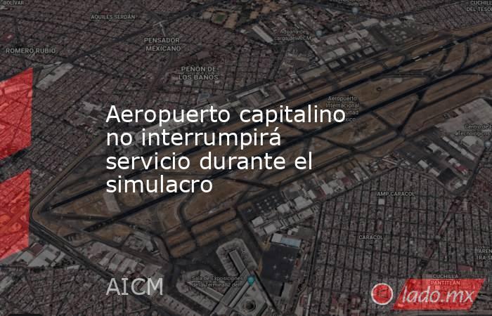 Aeropuerto capitalino no interrumpirá servicio durante el simulacro. Noticias en tiempo real