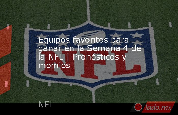 Equipos favoritos para ganar en la Semana 4 de la NFL | Pronósticos y momios. Noticias en tiempo real