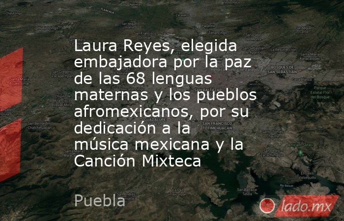 Laura Reyes, elegida embajadora por la paz de las 68 lenguas maternas y los pueblos afromexicanos, por su dedicación a la música mexicana y la Canción Mixteca. Noticias en tiempo real