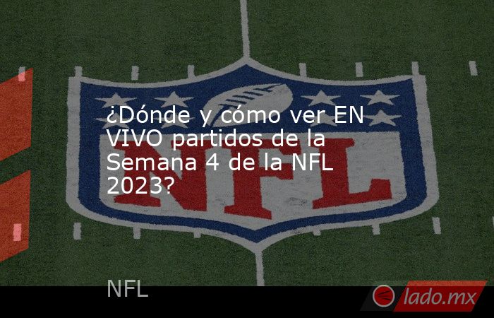 ¿Dónde y cómo ver EN VIVO partidos de la Semana 4 de la NFL 2023?. Noticias en tiempo real