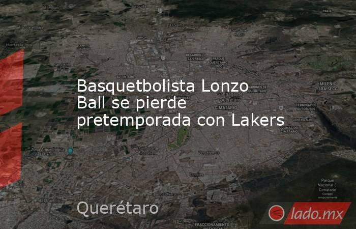 Basquetbolista Lonzo Ball se pierde pretemporada con Lakers. Noticias en tiempo real