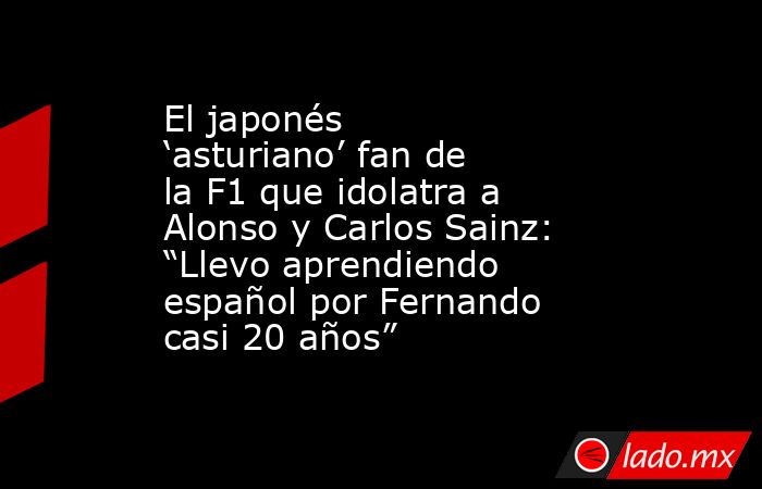 El japonés ‘asturiano’ fan de la F1 que idolatra a Alonso y Carlos Sainz: “Llevo aprendiendo español por Fernando casi 20 años”. Noticias en tiempo real
