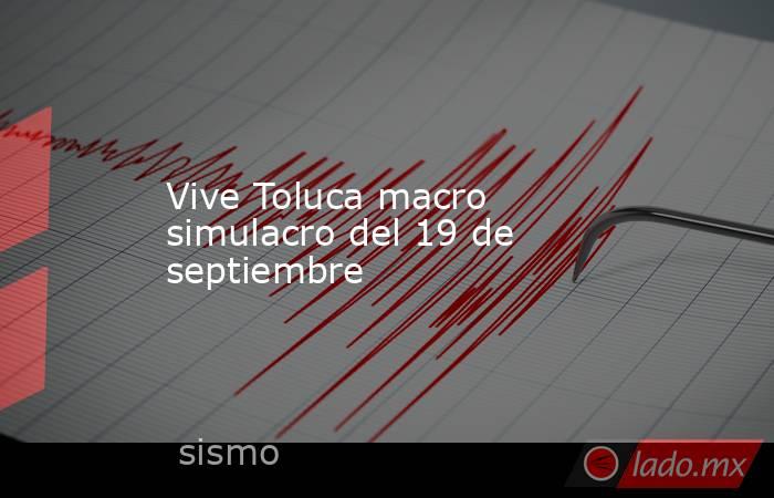 Vive Toluca macro simulacro del 19 de septiembre. Noticias en tiempo real