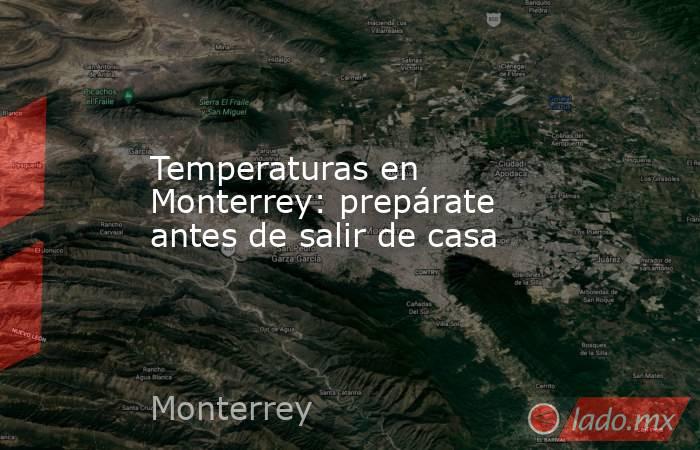 Temperaturas en Monterrey: prepárate antes de salir de casa. Noticias en tiempo real