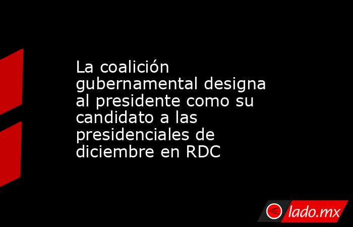 La coalición gubernamental designa al presidente como su candidato a las presidenciales de diciembre en RDC. Noticias en tiempo real