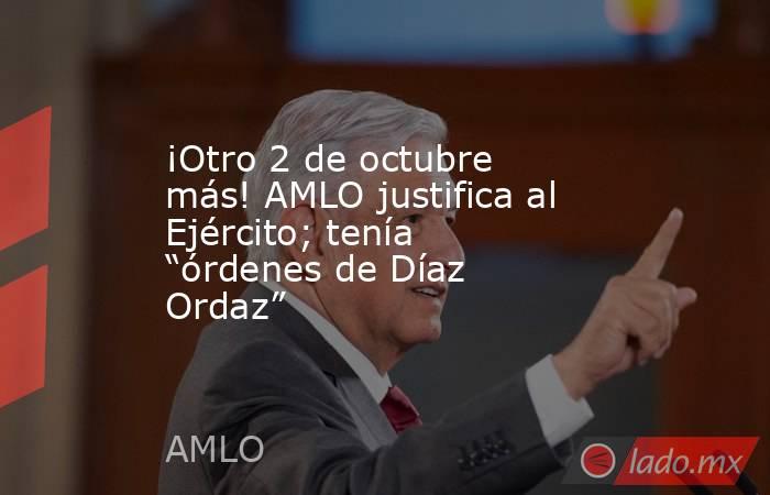 ¡Otro 2 de octubre más! AMLO justifica al Ejército; tenía “órdenes de Díaz Ordaz”. Noticias en tiempo real