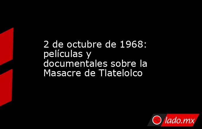 2 de octubre de 1968: películas y documentales sobre la Masacre de Tlatelolco. Noticias en tiempo real