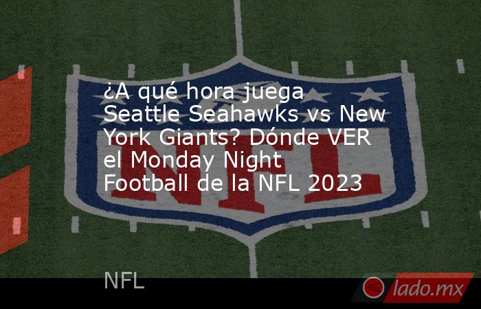 ¿A qué hora juega Seattle Seahawks vs New York Giants? Dónde VER el Monday Night Football de la NFL 2023. Noticias en tiempo real