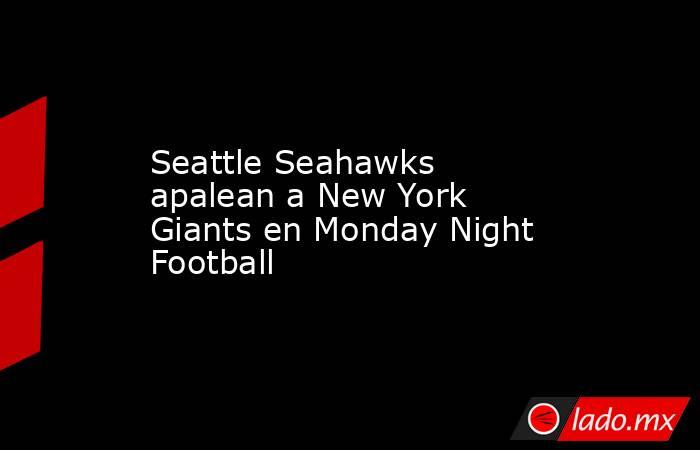 Seattle Seahawks apalean a New York Giants en Monday Night Football. Noticias en tiempo real
