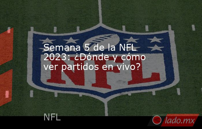 Semana 5 de la NFL 2023: ¿Dónde y cómo ver partidos en vivo?. Noticias en tiempo real