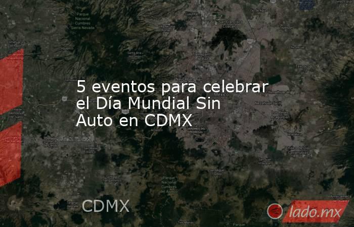 5 eventos para celebrar el Día Mundial Sin Auto en CDMX. Noticias en tiempo real