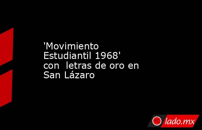 'Movimiento Estudiantil 1968' con  letras de oro en San Lázaro. Noticias en tiempo real