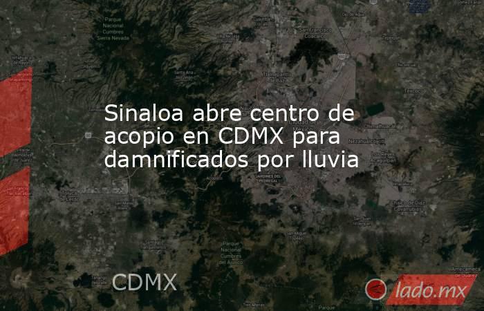 Sinaloa abre centro de acopio en CDMX para damnificados por lluvia. Noticias en tiempo real
