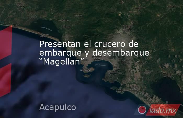 Presentan el crucero de embarque y desembarque “Magellan”. Noticias en tiempo real