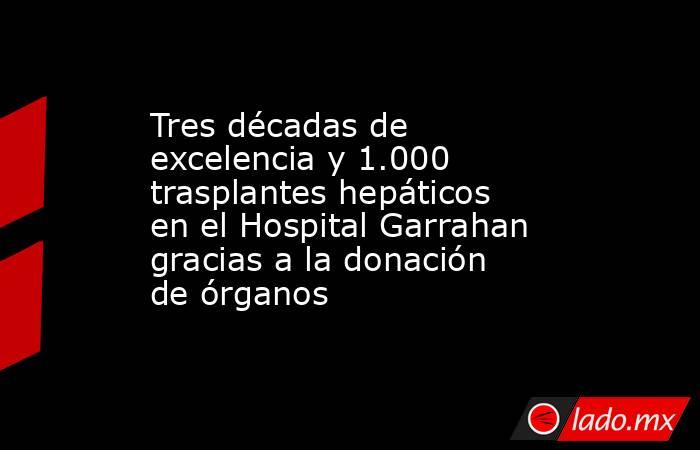 Tres décadas de excelencia y 1.000 trasplantes hepáticos en el Hospital Garrahan gracias a la donación de órganos. Noticias en tiempo real
