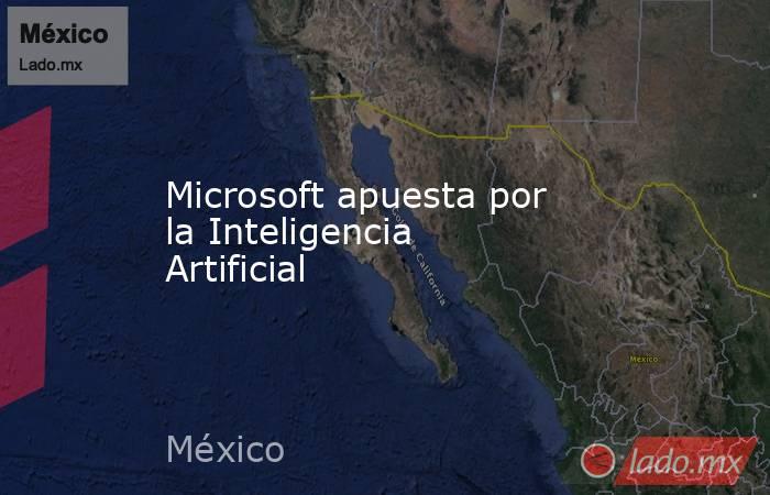 Microsoft apuesta por la Inteligencia Artificial. Noticias en tiempo real