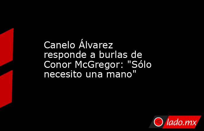 Canelo Álvarez responde a burlas de Conor McGregor: 