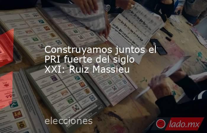 Construyamos juntos el PRI fuerte del siglo XXI: Ruiz Massieu. Noticias en tiempo real