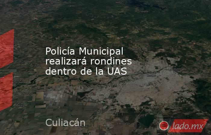 Policía Municipal realizará rondines dentro de la UAS 
. Noticias en tiempo real