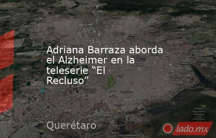 Adriana Barraza aborda el Alzheimer en la teleserie “El Recluso”. Noticias en tiempo real