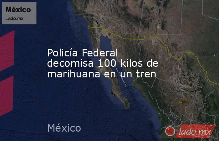 Policía Federal decomisa 100 kilos de marihuana en un tren. Noticias en tiempo real