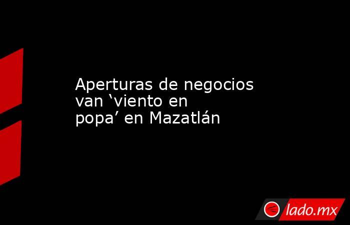 Aperturas de negocios van ‘viento en popa’ en Mazatlán . Noticias en tiempo real