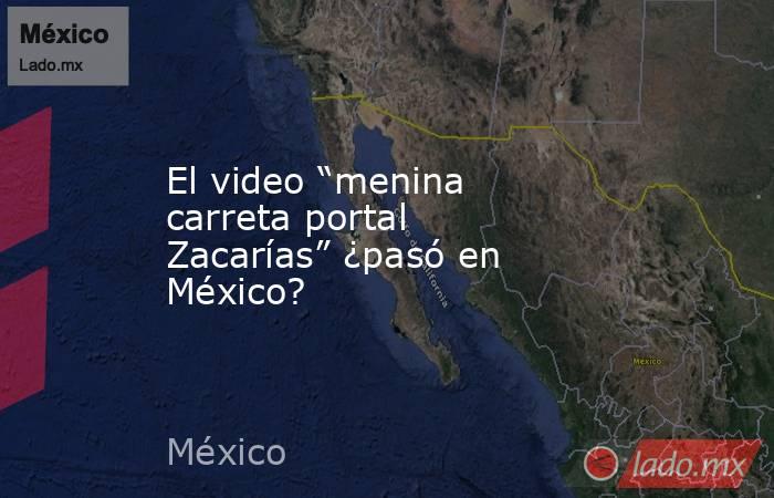 El video “menina carreta portal Zacarías” ¿pasó en México? - Lado.mx